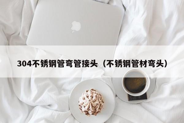 304不锈钢管弯管接头（不锈钢管材弯头）